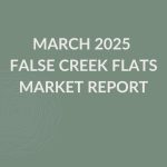 March 2025 False Creek Flats' Market Report